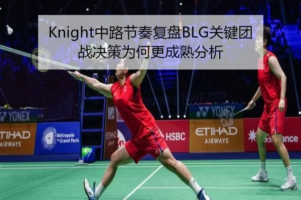 Knight中路节奏复盘BLG关键团战决策为何更成熟分析